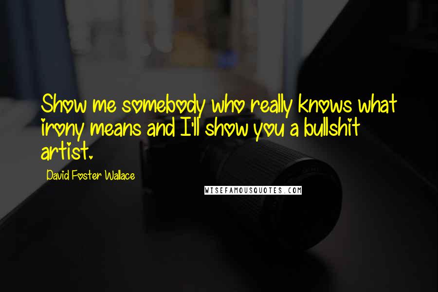 David Foster Wallace Quotes: Show me somebody who really knows what irony means and I'll show you a bullshit artist.