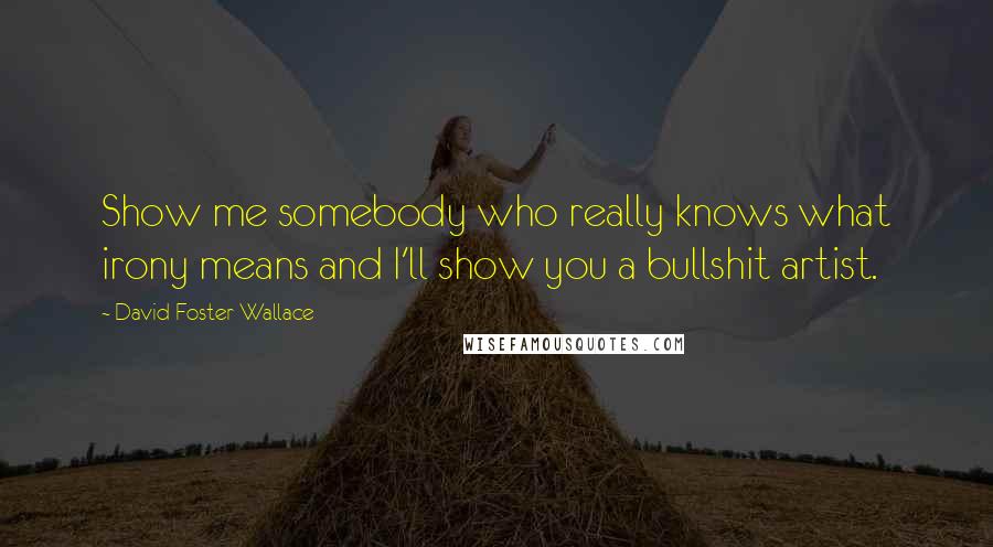 David Foster Wallace Quotes: Show me somebody who really knows what irony means and I'll show you a bullshit artist.