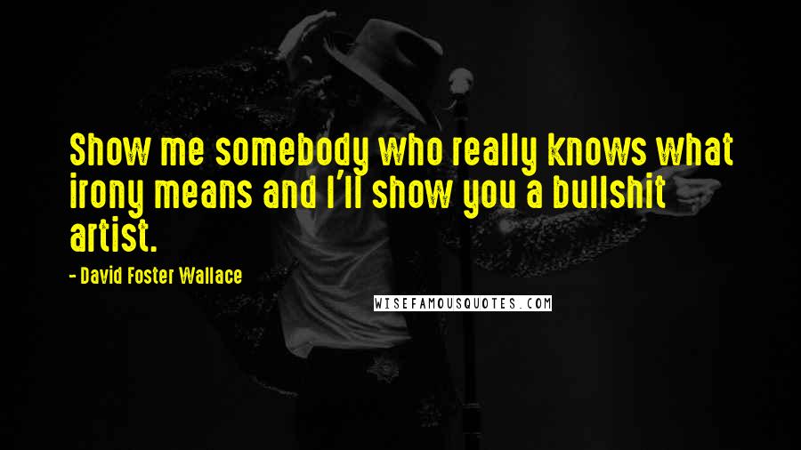 David Foster Wallace Quotes: Show me somebody who really knows what irony means and I'll show you a bullshit artist.