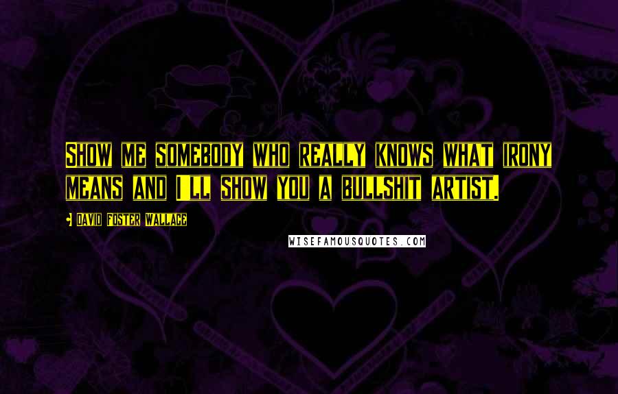 David Foster Wallace Quotes: Show me somebody who really knows what irony means and I'll show you a bullshit artist.