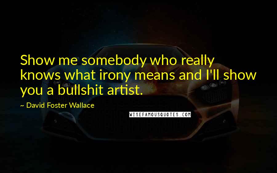 David Foster Wallace Quotes: Show me somebody who really knows what irony means and I'll show you a bullshit artist.