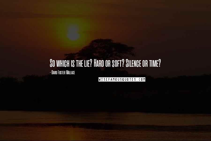 David Foster Wallace Quotes: So which is the lie? Hard or soft? Silence or time?