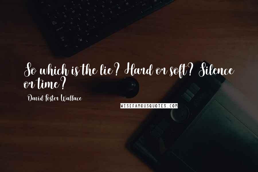 David Foster Wallace Quotes: So which is the lie? Hard or soft? Silence or time?