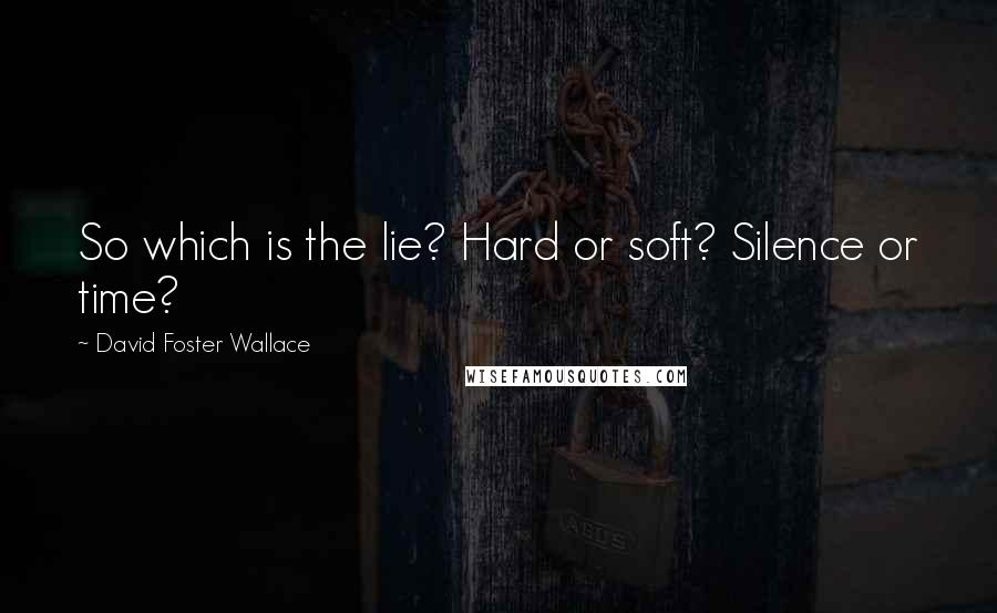 David Foster Wallace Quotes: So which is the lie? Hard or soft? Silence or time?