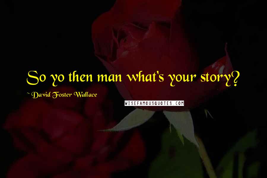 David Foster Wallace Quotes: So yo then man what's your story?