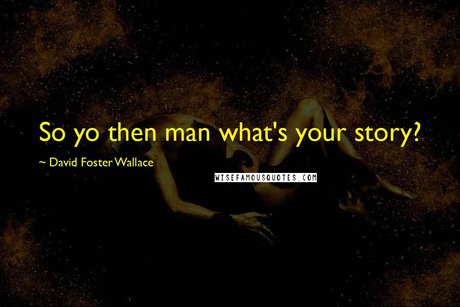 David Foster Wallace Quotes: So yo then man what's your story?