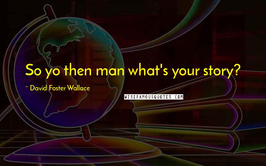 David Foster Wallace Quotes: So yo then man what's your story?