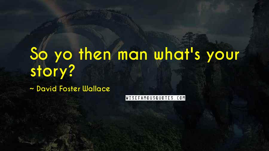 David Foster Wallace Quotes: So yo then man what's your story?