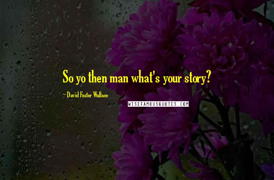 David Foster Wallace Quotes: So yo then man what's your story?