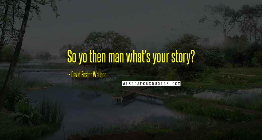 David Foster Wallace Quotes: So yo then man what's your story?