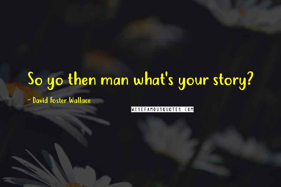 David Foster Wallace Quotes: So yo then man what's your story?