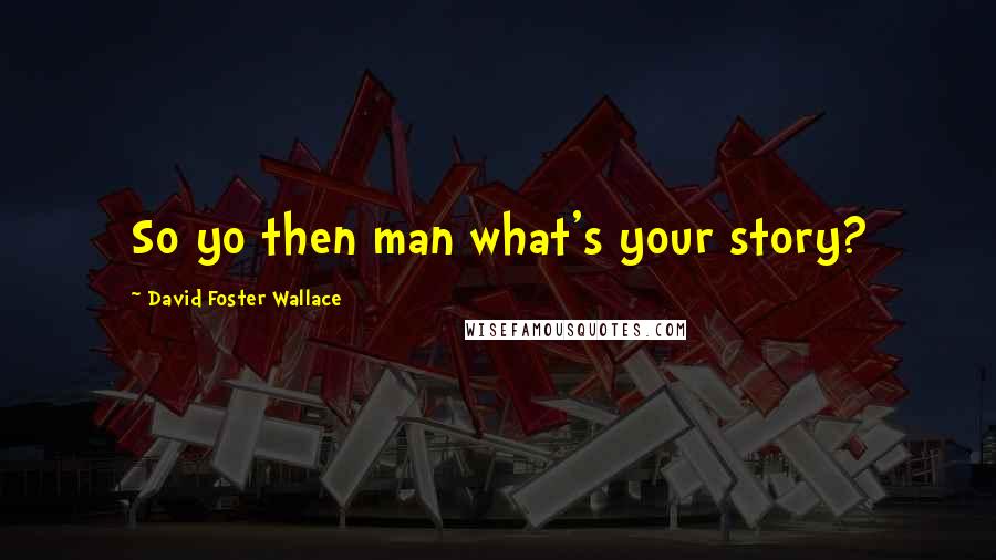 David Foster Wallace Quotes: So yo then man what's your story?