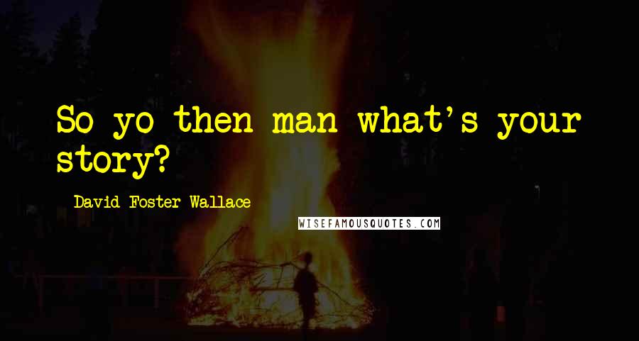 David Foster Wallace Quotes: So yo then man what's your story?