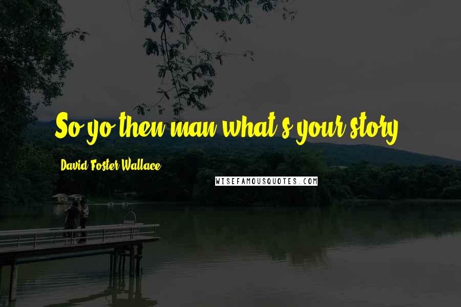 David Foster Wallace Quotes: So yo then man what's your story?