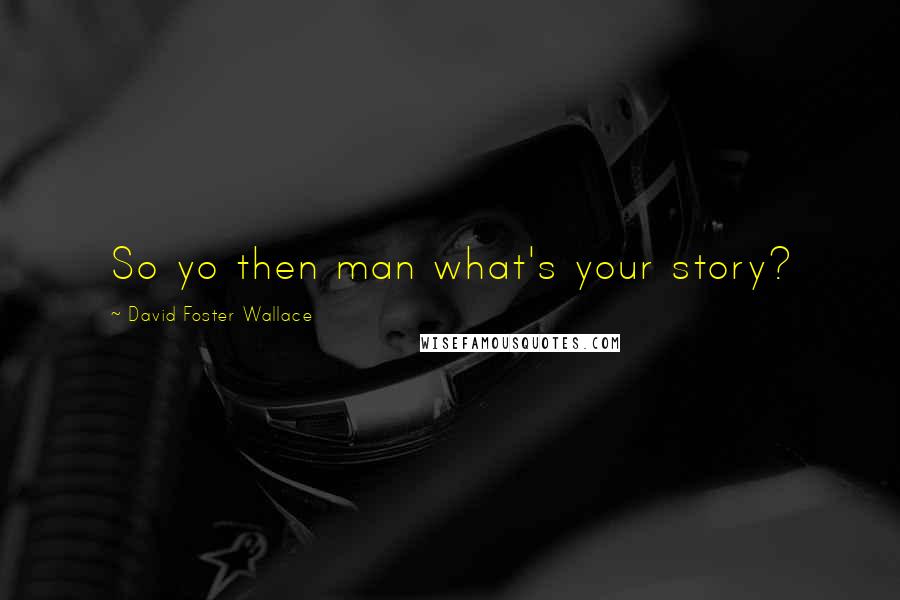 David Foster Wallace Quotes: So yo then man what's your story?