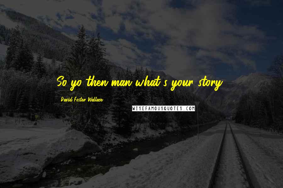 David Foster Wallace Quotes: So yo then man what's your story?