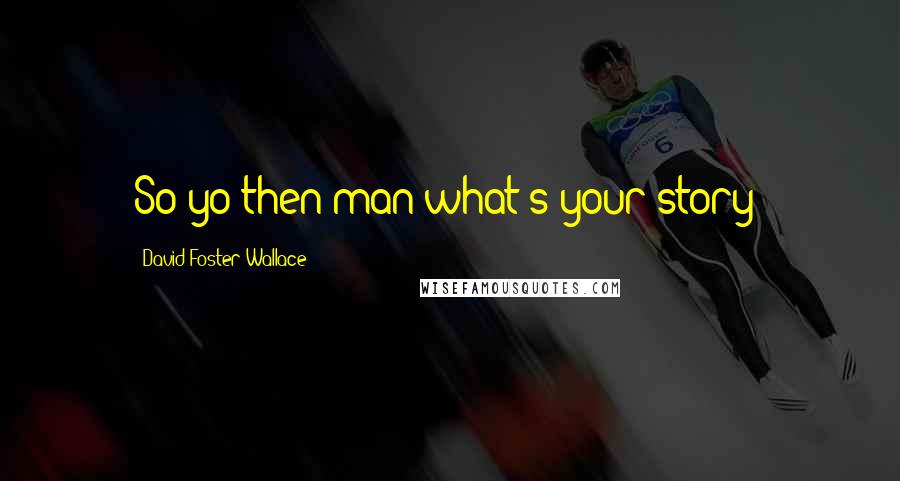 David Foster Wallace Quotes: So yo then man what's your story?