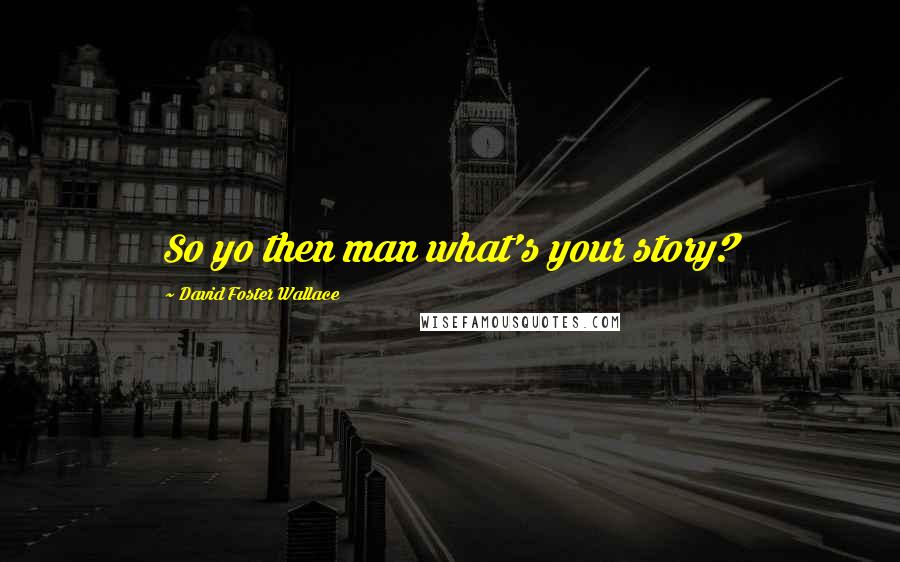 David Foster Wallace Quotes: So yo then man what's your story?