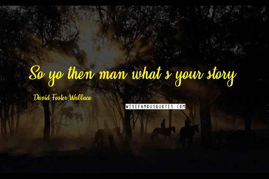 David Foster Wallace Quotes: So yo then man what's your story?