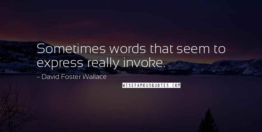 David Foster Wallace Quotes: Sometimes words that seem to express really invoke.