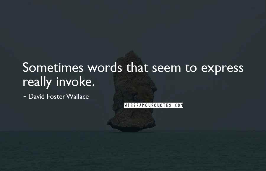 David Foster Wallace Quotes: Sometimes words that seem to express really invoke.