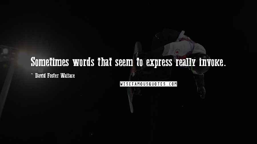 David Foster Wallace Quotes: Sometimes words that seem to express really invoke.