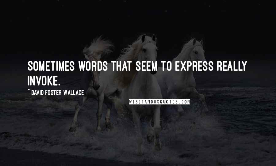 David Foster Wallace Quotes: Sometimes words that seem to express really invoke.