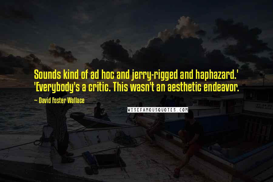 David Foster Wallace Quotes: Sounds kind of ad hoc and jerry-rigged and haphazard.' 'Everybody's a critic. This wasn't an aesthetic endeavor.