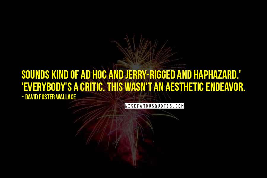 David Foster Wallace Quotes: Sounds kind of ad hoc and jerry-rigged and haphazard.' 'Everybody's a critic. This wasn't an aesthetic endeavor.