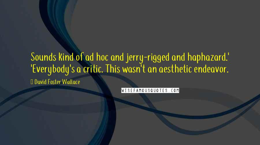 David Foster Wallace Quotes: Sounds kind of ad hoc and jerry-rigged and haphazard.' 'Everybody's a critic. This wasn't an aesthetic endeavor.