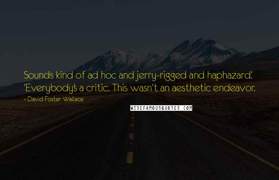 David Foster Wallace Quotes: Sounds kind of ad hoc and jerry-rigged and haphazard.' 'Everybody's a critic. This wasn't an aesthetic endeavor.