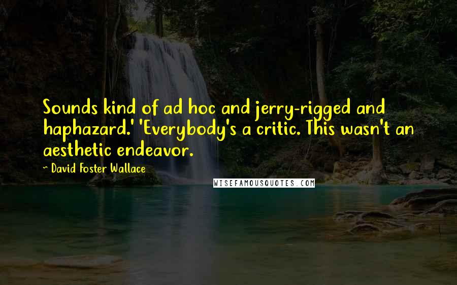 David Foster Wallace Quotes: Sounds kind of ad hoc and jerry-rigged and haphazard.' 'Everybody's a critic. This wasn't an aesthetic endeavor.