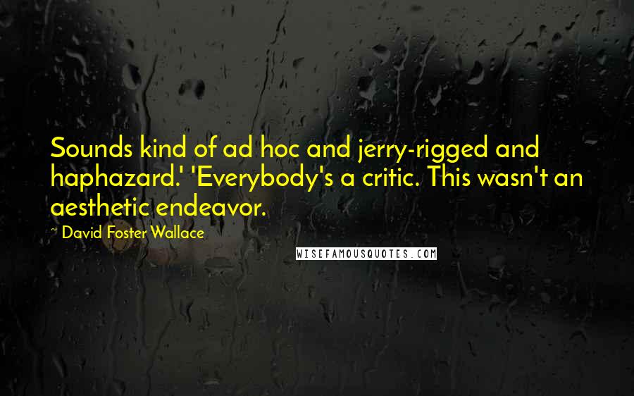 David Foster Wallace Quotes: Sounds kind of ad hoc and jerry-rigged and haphazard.' 'Everybody's a critic. This wasn't an aesthetic endeavor.