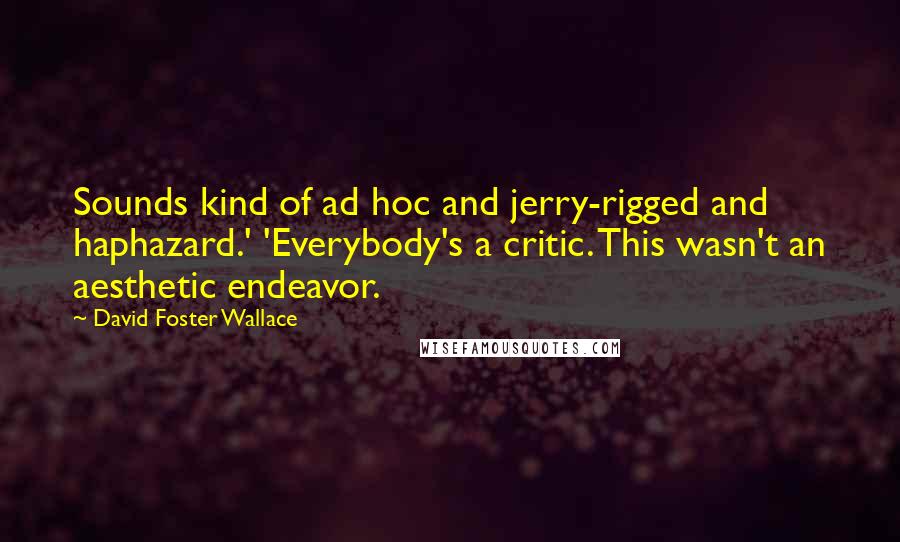 David Foster Wallace Quotes: Sounds kind of ad hoc and jerry-rigged and haphazard.' 'Everybody's a critic. This wasn't an aesthetic endeavor.