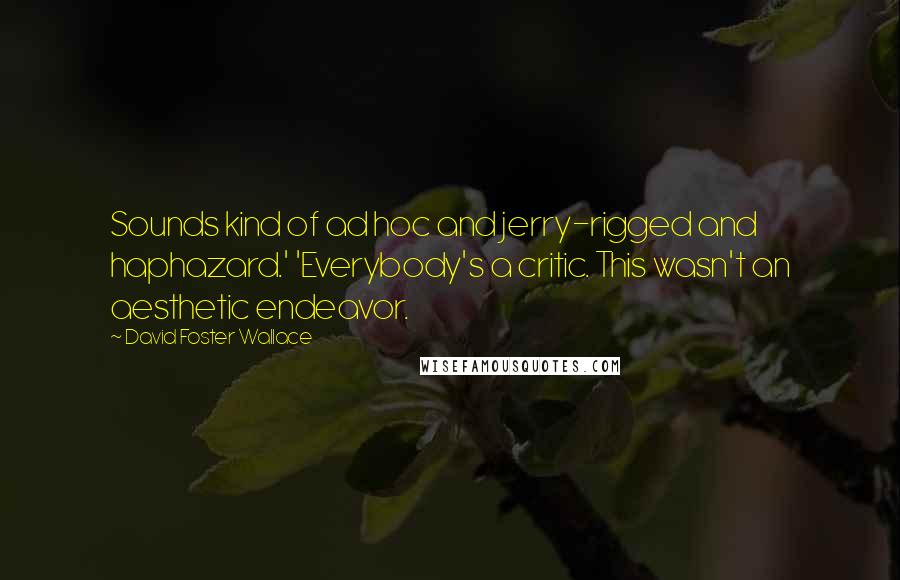 David Foster Wallace Quotes: Sounds kind of ad hoc and jerry-rigged and haphazard.' 'Everybody's a critic. This wasn't an aesthetic endeavor.