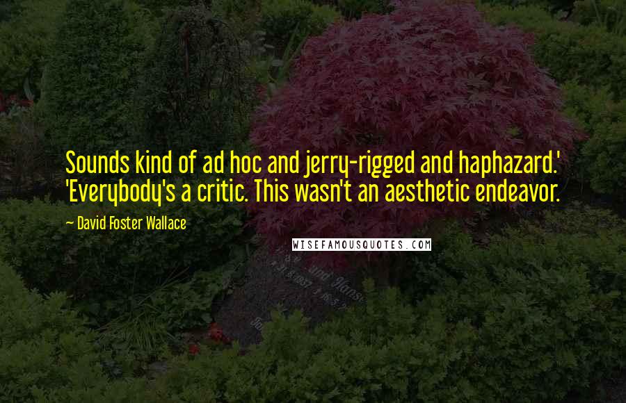 David Foster Wallace Quotes: Sounds kind of ad hoc and jerry-rigged and haphazard.' 'Everybody's a critic. This wasn't an aesthetic endeavor.