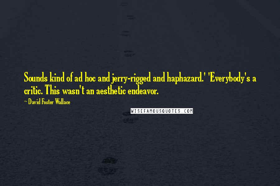 David Foster Wallace Quotes: Sounds kind of ad hoc and jerry-rigged and haphazard.' 'Everybody's a critic. This wasn't an aesthetic endeavor.