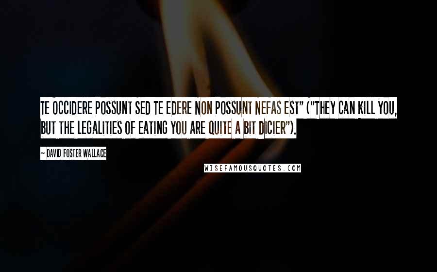 David Foster Wallace Quotes: Te Occidere Possunt Sed Te Edere Non Possunt Nefas Est" ("They can kill you, but the legalities of eating you are quite a bit dicier").
