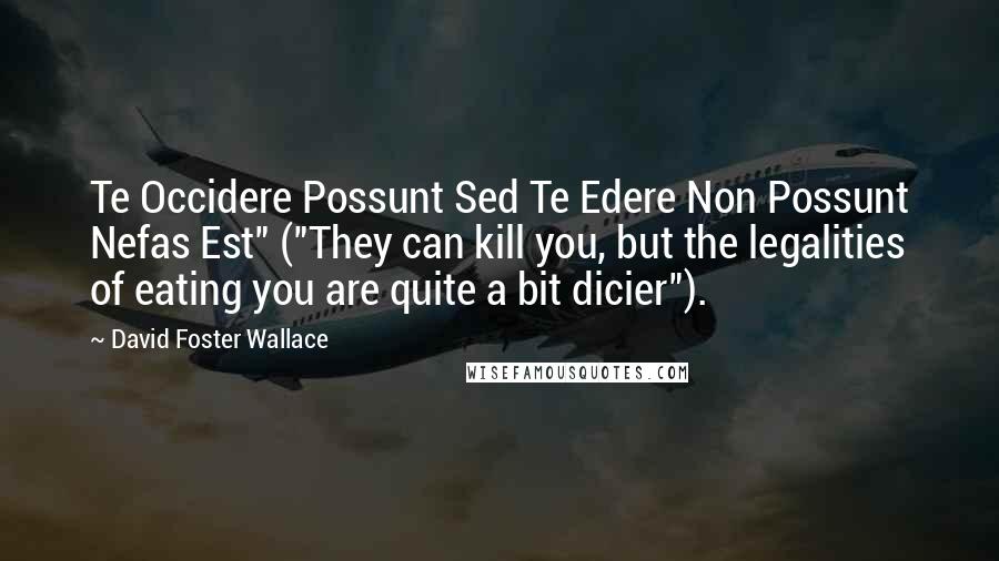 David Foster Wallace Quotes: Te Occidere Possunt Sed Te Edere Non Possunt Nefas Est" ("They can kill you, but the legalities of eating you are quite a bit dicier").