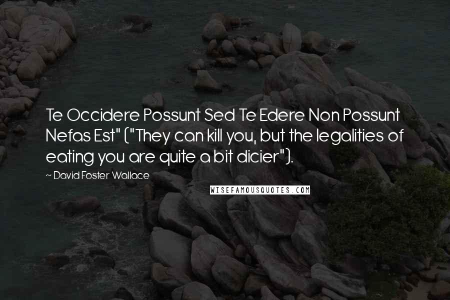 David Foster Wallace Quotes: Te Occidere Possunt Sed Te Edere Non Possunt Nefas Est" ("They can kill you, but the legalities of eating you are quite a bit dicier").