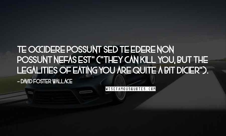 David Foster Wallace Quotes: Te Occidere Possunt Sed Te Edere Non Possunt Nefas Est" ("They can kill you, but the legalities of eating you are quite a bit dicier").