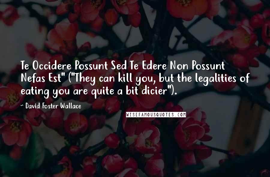 David Foster Wallace Quotes: Te Occidere Possunt Sed Te Edere Non Possunt Nefas Est" ("They can kill you, but the legalities of eating you are quite a bit dicier").
