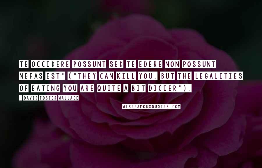 David Foster Wallace Quotes: Te Occidere Possunt Sed Te Edere Non Possunt Nefas Est" ("They can kill you, but the legalities of eating you are quite a bit dicier").