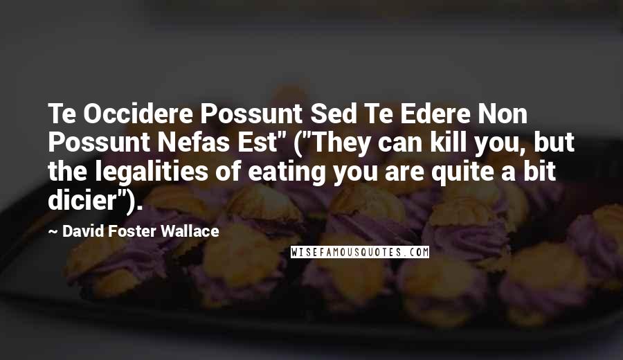 David Foster Wallace Quotes: Te Occidere Possunt Sed Te Edere Non Possunt Nefas Est" ("They can kill you, but the legalities of eating you are quite a bit dicier").