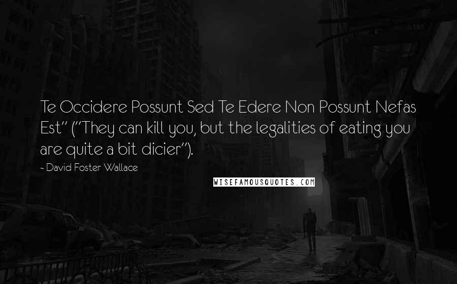 David Foster Wallace Quotes: Te Occidere Possunt Sed Te Edere Non Possunt Nefas Est" ("They can kill you, but the legalities of eating you are quite a bit dicier").