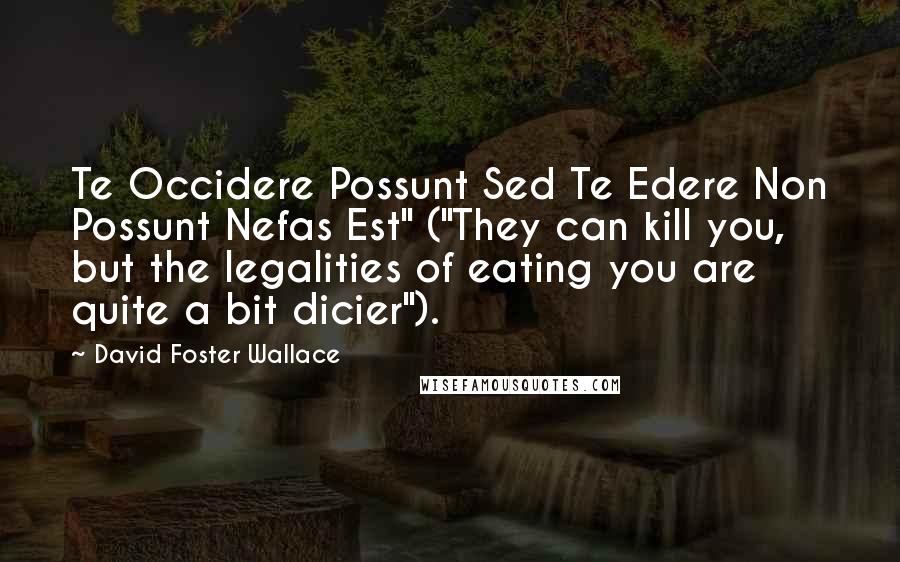 David Foster Wallace Quotes: Te Occidere Possunt Sed Te Edere Non Possunt Nefas Est" ("They can kill you, but the legalities of eating you are quite a bit dicier").