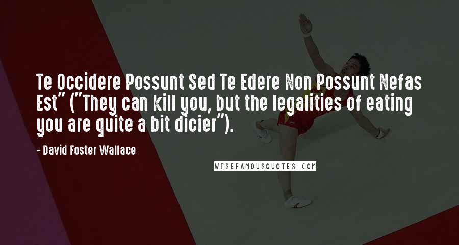 David Foster Wallace Quotes: Te Occidere Possunt Sed Te Edere Non Possunt Nefas Est" ("They can kill you, but the legalities of eating you are quite a bit dicier").