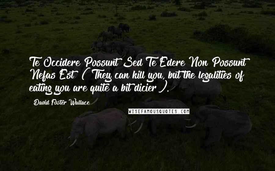 David Foster Wallace Quotes: Te Occidere Possunt Sed Te Edere Non Possunt Nefas Est" ("They can kill you, but the legalities of eating you are quite a bit dicier").