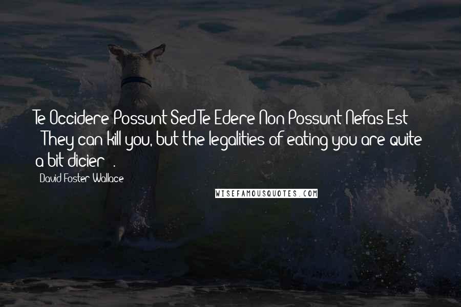 David Foster Wallace Quotes: Te Occidere Possunt Sed Te Edere Non Possunt Nefas Est" ("They can kill you, but the legalities of eating you are quite a bit dicier").