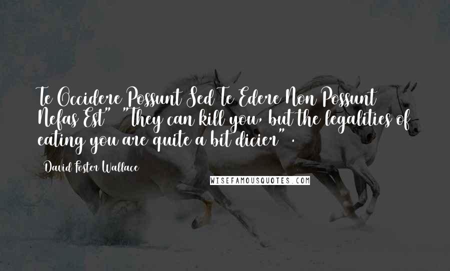 David Foster Wallace Quotes: Te Occidere Possunt Sed Te Edere Non Possunt Nefas Est" ("They can kill you, but the legalities of eating you are quite a bit dicier").